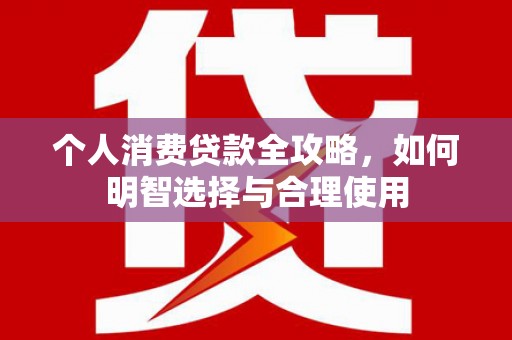 万丹个人消费贷款全攻略，如何明智选择与合理使用